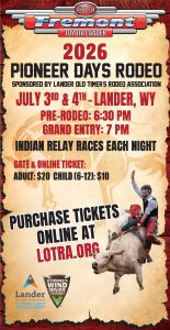 The 132nd Lander Pioneer Days Rodeo, known as “The World’s Oldest Paid Rodeo,” will be held July 3 and 4 in Lander, WY. There will be the traditional western rodeo events including bull riding, saddle and ranch bronc riding, steer wrestling, barrel racing and breakaway, team and mixed team ropings. An exciting event this year is Women’s Ranch Bronc Riding. On both evenings the ever-popular Indian Relay Races will feature men’s, women’s and youth relay races. Teams from the Wind River Indian Reservation, as well as other communities, race bareback at a high speed around the track exchanging horses after each lap.