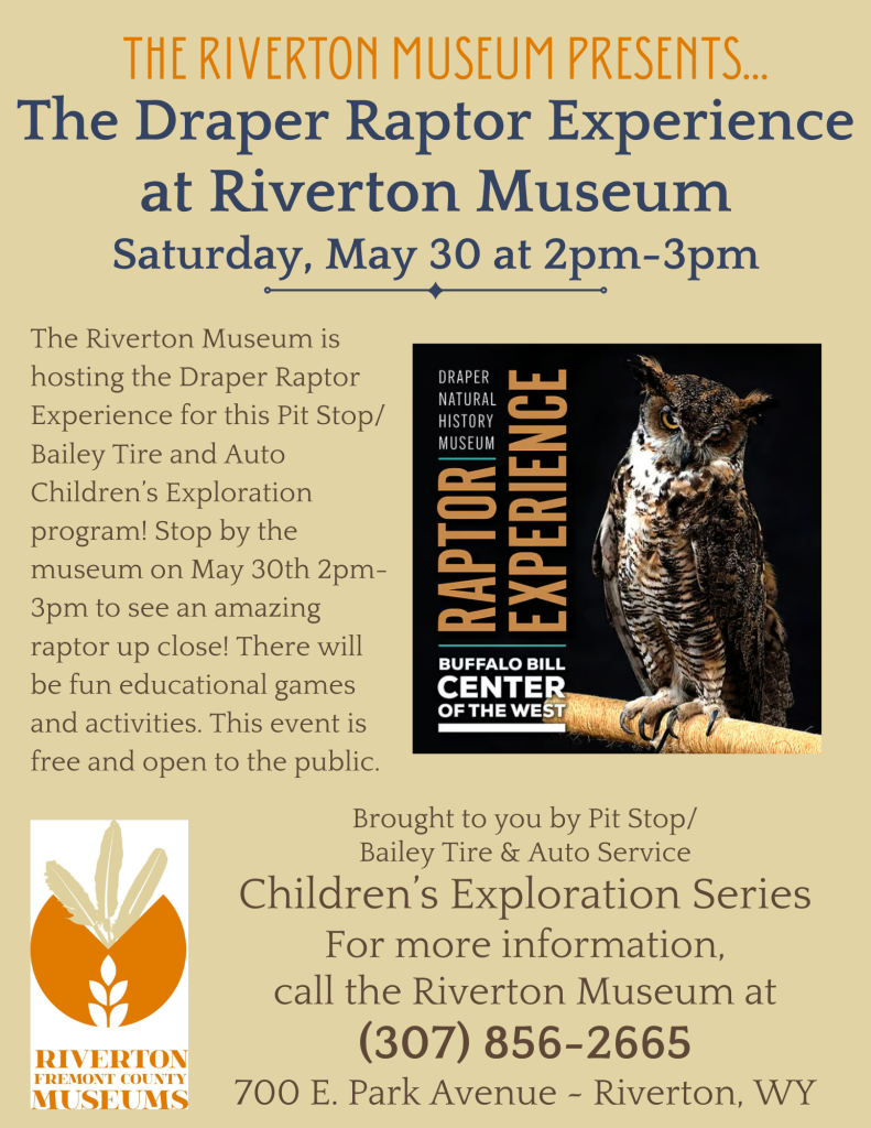 The Riverton Museum is hosting the Draper Raptor Experience for this Pit Stop/Bailey Tire and Auto Children’s Exploration program. Stop by the museum to see a raptor up close. There will be fun educational games and activities. This event is free and open to the public. For more information, contact the Riverton Museum at (307) 856-2665